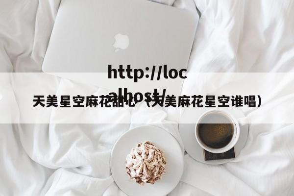 天美星空麻花甜心(天美麻花星空谁唱)